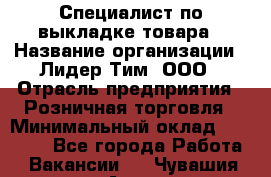 Специалист по выкладке товара › Название организации ­ Лидер Тим, ООО › Отрасль предприятия ­ Розничная торговля › Минимальный оклад ­ 25 000 - Все города Работа » Вакансии   . Чувашия респ.,Алатырь г.